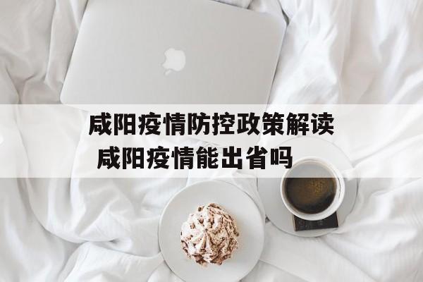 咸阳疫情防控政策解读 咸阳疫情能出省吗